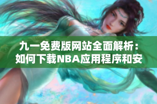 九一免费版网站全面解析：如何下载NBA应用程序和安装步骤