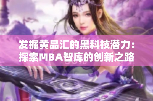 发掘黄品汇的黑科技潜力：探索MBA智库的创新之路