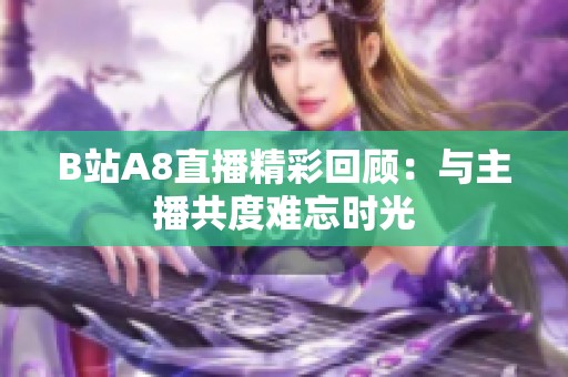 B站A8直播精彩回顾：与主播共度难忘时光