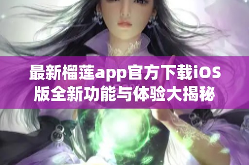 最新榴莲app官方下载iOS版全新功能与体验大揭秘