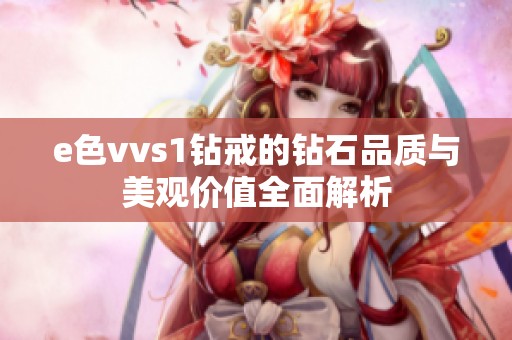 e色vvs1钻戒的钻石品质与美观价值全面解析