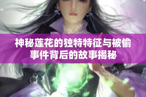 神秘莲花的独特特征与被偷事件背后的故事揭秘