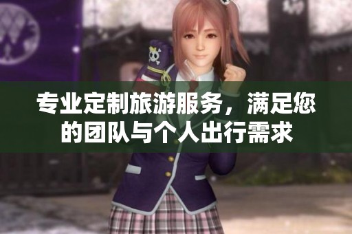 专业定制旅游服务，满足您的团队与个人出行需求