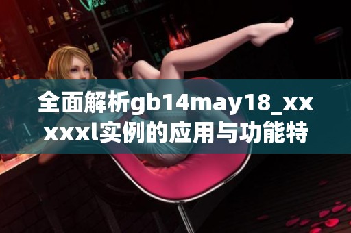 全面解析gb14may18_xxxxxl实例的应用与功能特点