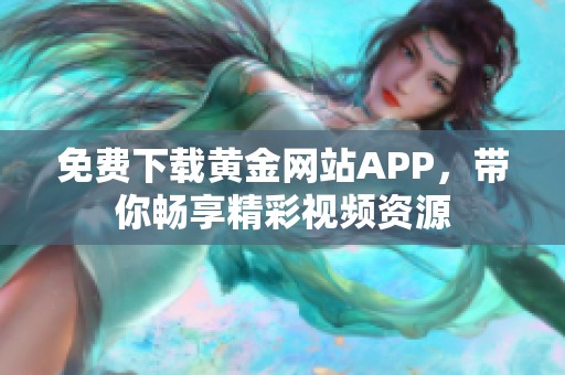 免费下载黄金网站APP，带你畅享精彩视频资源