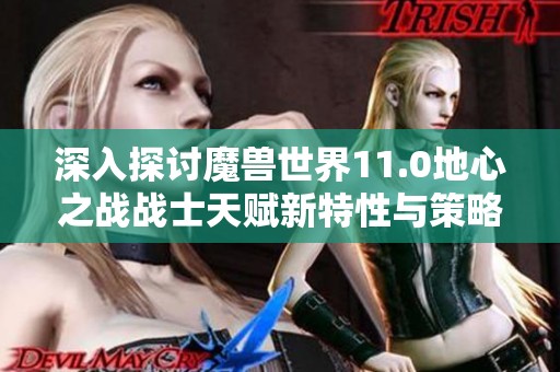 深入探讨魔兽世界11.0地心之战战士天赋新特性与策略