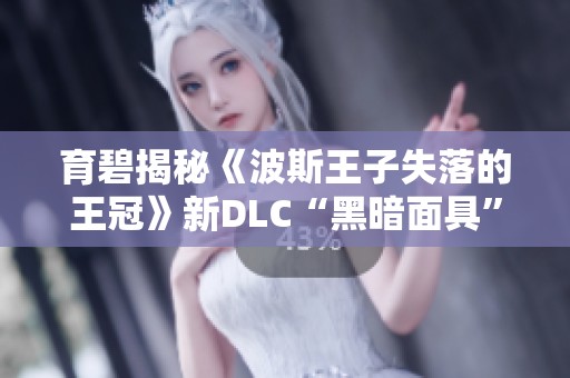 育碧揭秘《波斯王子失落的王冠》新DLC“黑暗面具”精彩内容