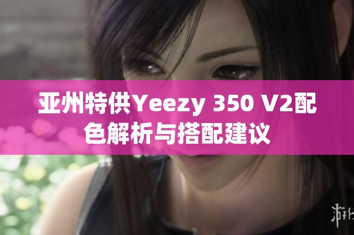 亚州特供Yeezy 350 V2配色解析与搭配建议