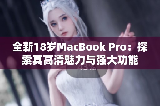 全新18岁MacBook Pro：探索其高清魅力与强大功能