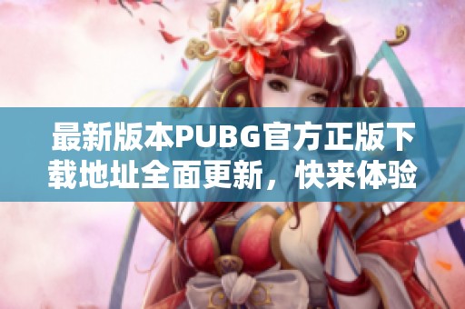 最新版本PUBG官方正版下载地址全面更新，快来体验！