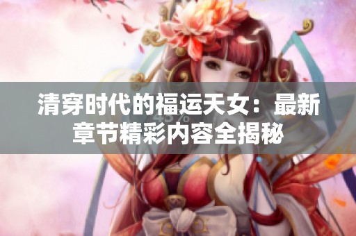 清穿时代的福运天女：最新章节精彩内容全揭秘