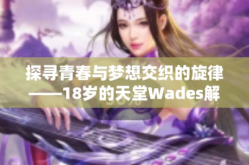 探寻青春与梦想交织的旋律——18岁的天堂Wades解析