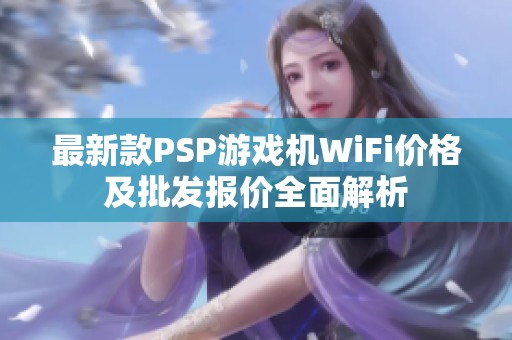 最新款PSP游戏机WiFi价格及批发报价全面解析