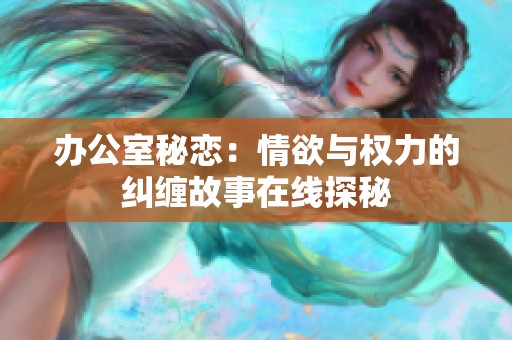 办公室秘恋：情欲与权力的纠缠故事在线探秘