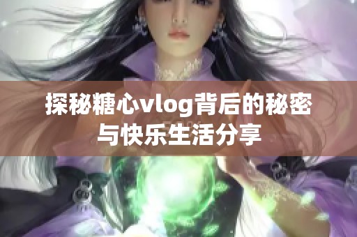 探秘糖心vlog背后的秘密与快乐生活分享