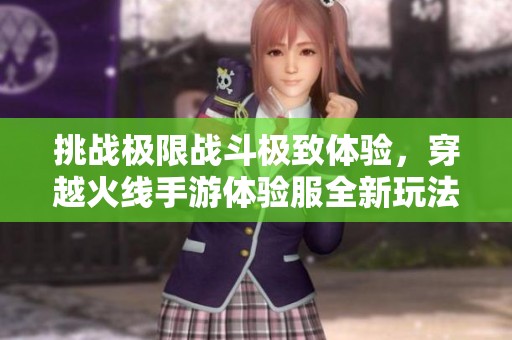 挑战极限战斗极致体验，穿越火线手游体验服全新玩法揭秘