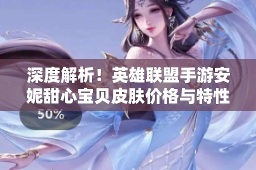深度解析！英雄联盟手游安妮甜心宝贝皮肤价格与特性全揭秘