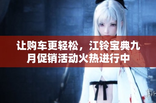 让购车更轻松，江铃宝典九月促销活动火热进行中