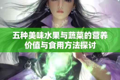 五种美味水果与蔬菜的营养价值与食用方法探讨