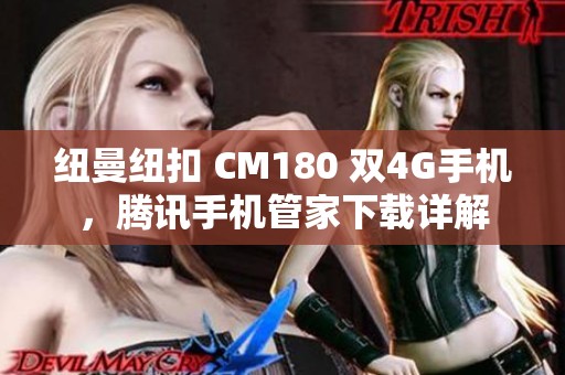 纽曼纽扣 CM180 双4G手机，腾讯手机管家下载详解