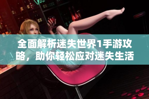 全面解析迷失世界1手游攻略，助你轻松应对迷失生活挑战