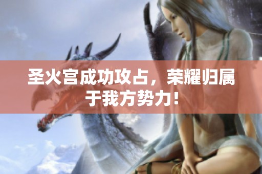 圣火宫成功攻占，荣耀归属于我方势力！