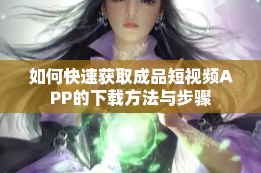 如何快速获取成品短视频APP的下载方法与步骤