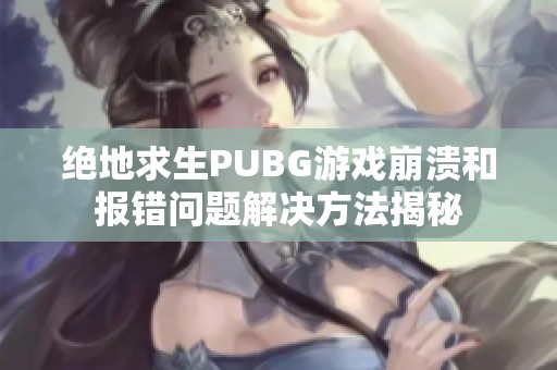 绝地求生PUBG游戏崩溃和报错问题解决方法揭秘