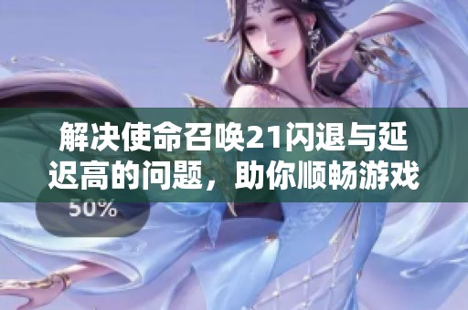 解决使命召唤21闪退与延迟高的问题，助你顺畅游戏体验