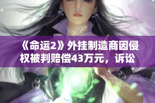 《命运2》外挂制造商因侵权被判赔偿43万元，诉讼上诉遭驳回