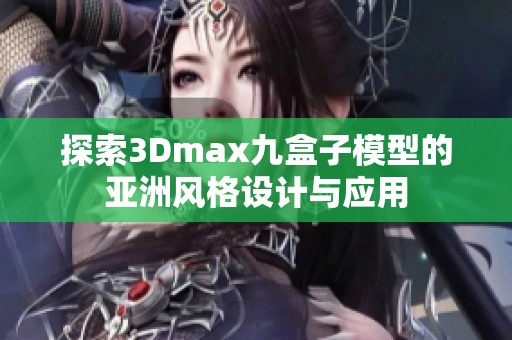 探索3Dmax九盒子模型的亚洲风格设计与应用