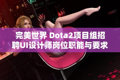 完美世界 Dota2项目组招聘UI设计师岗位职能与要求全面解析