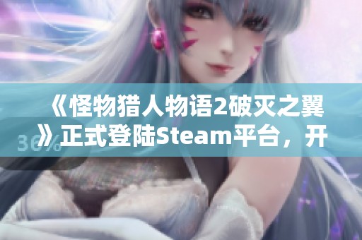 《怪物猎人物语2破灭之翼》正式登陆Steam平台，开启狩猎新篇章