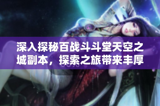 深入探秘百战斗斗堂天空之城副本，探索之旅带来丰厚奖励！