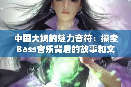 中国大妈的魅力音符：探索Bass音乐背后的故事和文化