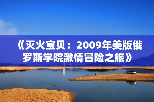 《灭火宝贝：2009年美版俄罗斯学院激情冒险之旅》