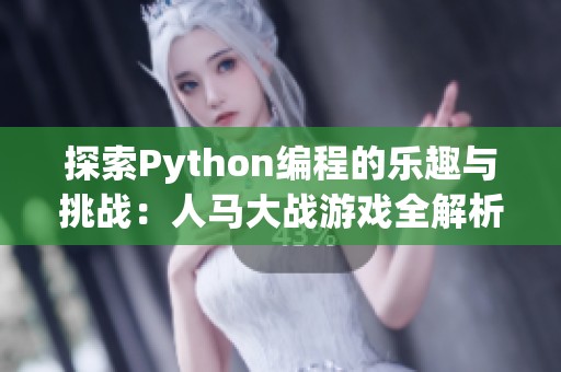 探索Python编程的乐趣与挑战：人马大战游戏全解析