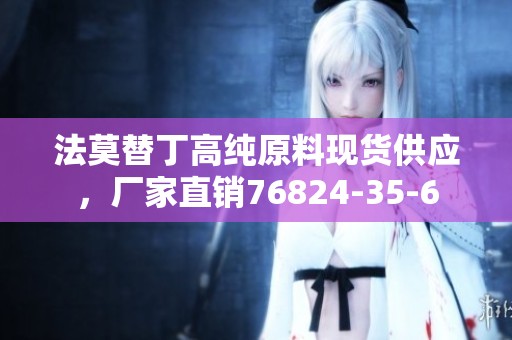 法莫替丁高纯原料现货供应，厂家直销76824-35-6