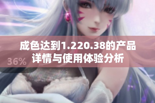 成色达到1.220.38的产品详情与使用体验分析