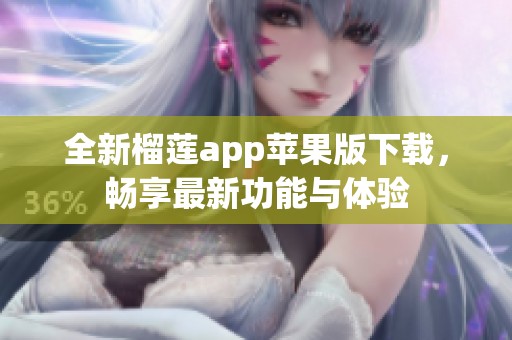 全新榴莲app苹果版下载，畅享最新功能与体验