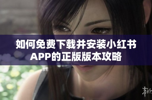 如何免费下载并安装小红书APP的正版版本攻略