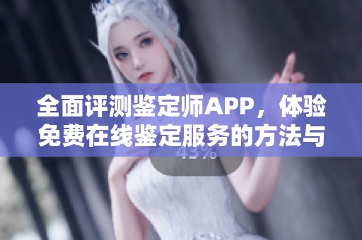 全面评测鉴定师APP，体验免费在线鉴定服务的方法与技巧