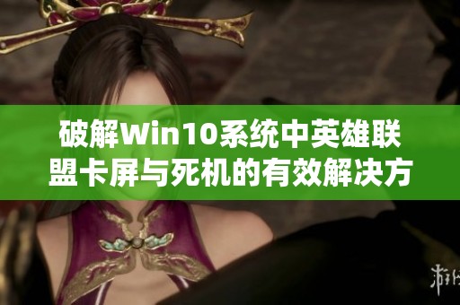 破解Win10系统中英雄联盟卡屏与死机的有效解决方案