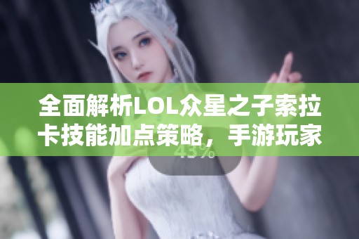 全面解析LOL众星之子索拉卡技能加点策略，手游玩家必读指南