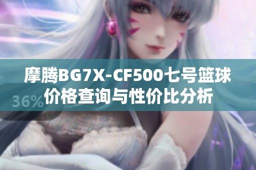 摩腾BG7X-CF500七号篮球价格查询与性价比分析