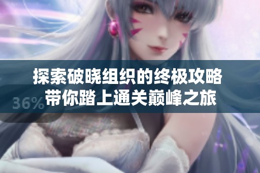 探索破晓组织的终极攻略 带你踏上通关巅峰之旅