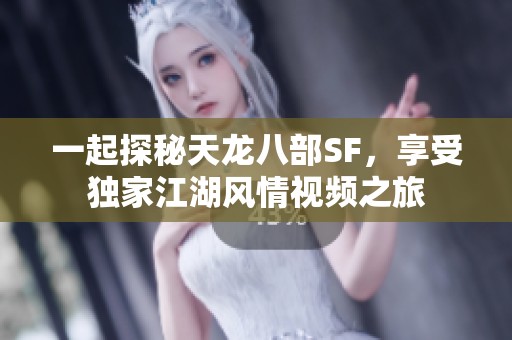 一起探秘天龙八部SF，享受独家江湖风情视频之旅