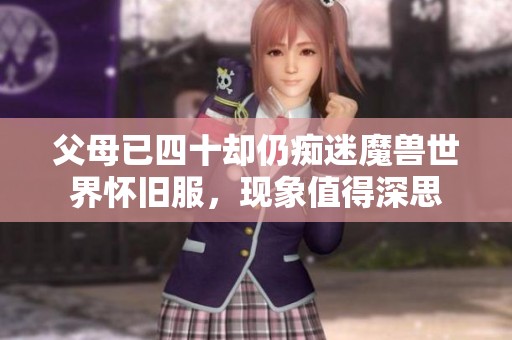 父母已四十却仍痴迷魔兽世界怀旧服，现象值得深思
