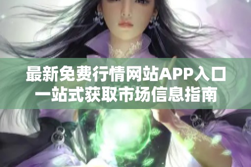 最新免费行情网站APP入口一站式获取市场信息指南