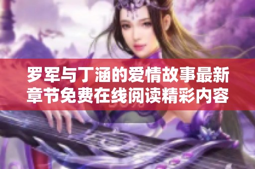 罗军与丁涵的爱情故事最新章节免费在线阅读精彩内容